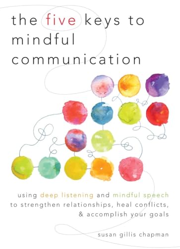 The Five Keys to Mindful Communication: Using Deep Listening and Mindful Speech to Strengthen Relationships, Heal Conflicts, and Accomplish Your Goals von Shambhala